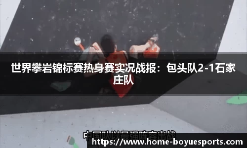 世界攀岩锦标赛热身赛实况战报：包头队2-1石家庄队