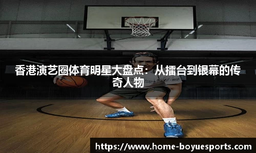 香港演艺圈体育明星大盘点：从擂台到银幕的传奇人物